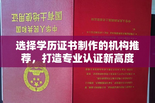 城关选择学历证书制作的机构推荐，打造专业认证新高度